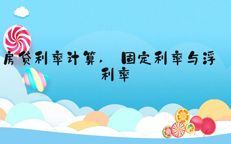 房贷利率计算  固定利率与浮动利率 